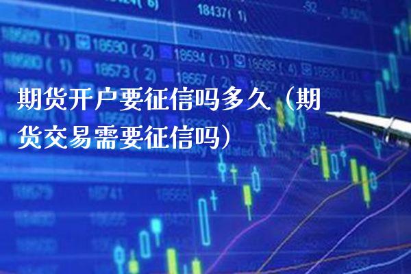 期货开户要征信吗多久（期货交易需要征信吗） (https://www.njaxzs.com/) 期货直播间 第1张