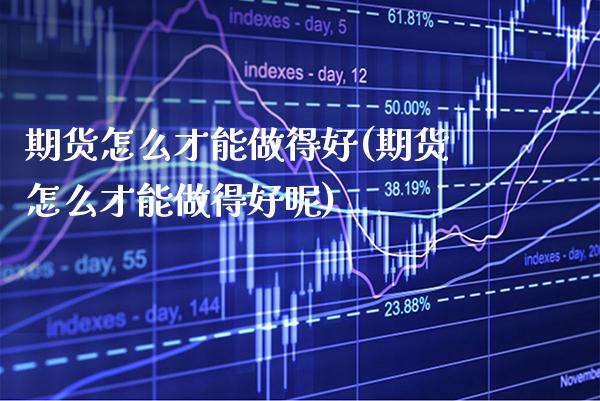 期货怎么才能做得好(期货怎么才能做得好呢) (https://www.njaxzs.com/) 期货行情 第1张
