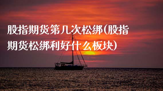 股指期货第几次松绑(股指期货松绑利好什么板块) (https://www.njaxzs.com/) 期货行情 第1张