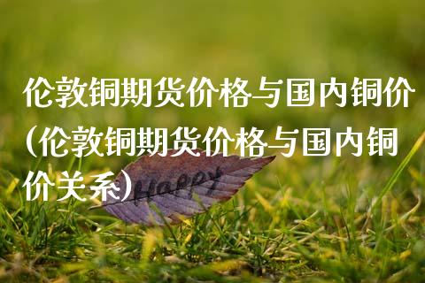 伦敦铜期货与国内铜价(伦敦铜期货与国内铜价关系) 期货直播间 第1张-爱新财经 伦敦铜期货与国内铜价(伦敦铜期货与国内铜价关系) (https://www.njaxzs.com/) 期货直播间 第1张