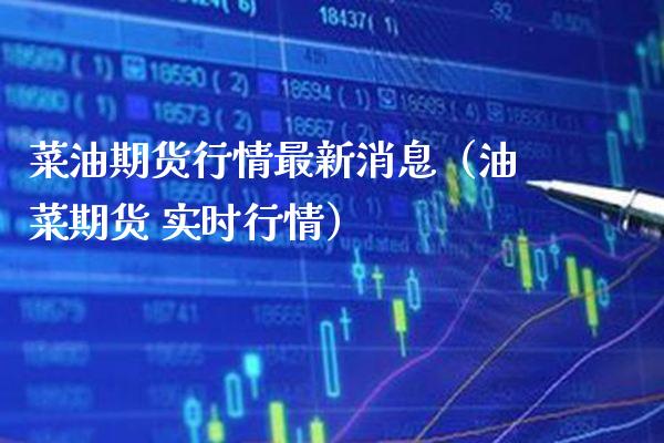 菜油期货行情最新消息（油菜期货 实时行情） (https://www.njaxzs.com/) 期货行情 第1张