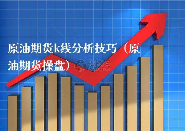 原油期货k线分析技巧（原油期货操盘） (https://www.njaxzs.com/) 内盘期货 第1张