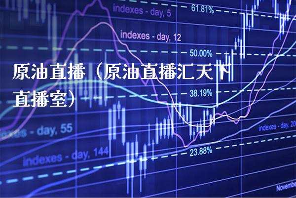 原油直播（原油直播汇天下直播室） (https://www.njaxzs.com/) 期货直播间 第1张