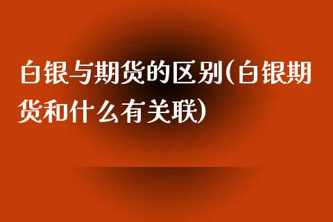 白银与期货的区别(白银期货和什么有关联) (https://www.njaxzs.com/) 期货直播间 第1张