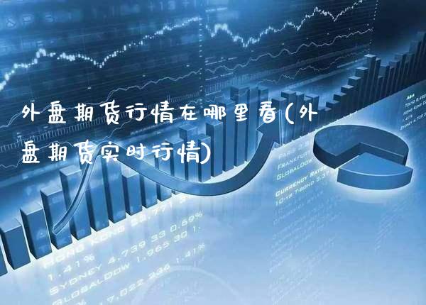 外盘期货行情在哪里看(外盘期货实时行情) (https://www.njaxzs.com/) 期货开户 第1张