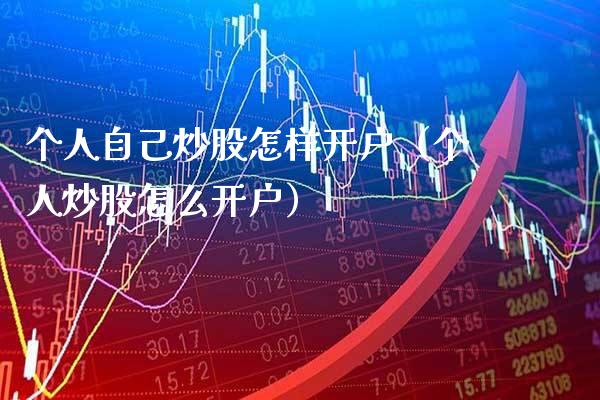 个人自己炒股怎样开户（个人炒股怎么开户） (https://www.njaxzs.com/) 期货直播间 第1张
