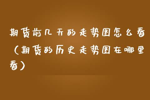 期货前几天的走势图怎么看（期货的历史走势图在哪里看） (https://www.njaxzs.com/) 期货行情 第1张