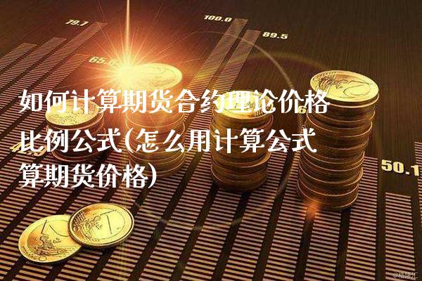 如何计算期货合约理论价格比例公式(怎么用计算公式算期货价格) (https://www.njaxzs.com/) 黄金期货 第1张