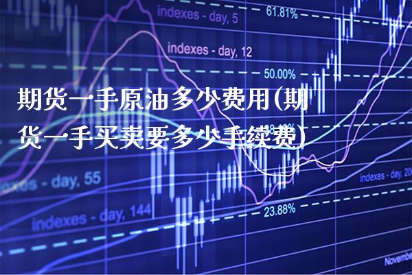 期货一手原油多少费用(期货一手买卖要多少手续费) (https://www.njaxzs.com/) 黄金期货 第1张