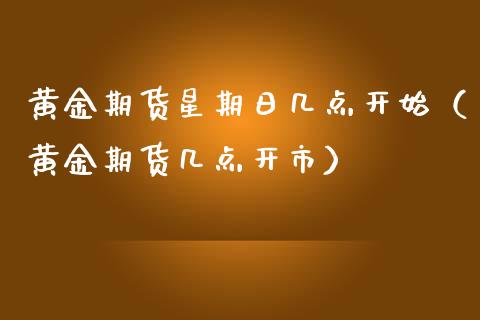 黄金期货星期日几点开始（黄金期货几点开市） (https://www.njaxzs.com/) 期货行情 第1张
