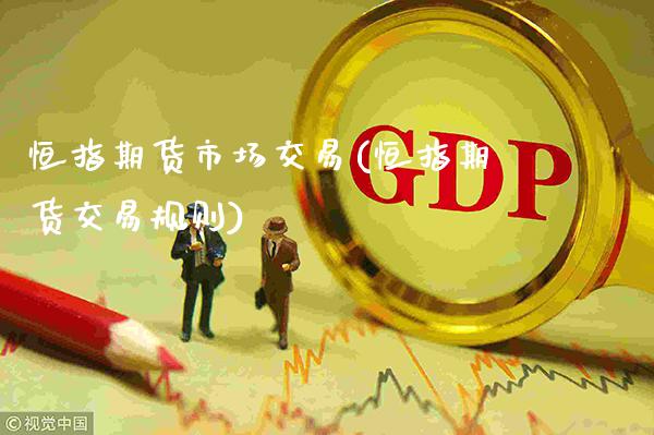 恒指期货市场交易(恒指期货交易规则) (https://www.njaxzs.com/) 期货直播间 第1张