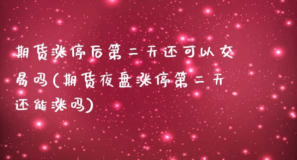 期货涨停后第二天还可以交易吗(期货夜盘涨停第二天还能涨吗) (https://www.njaxzs.com/) 黄金期货 第1张
