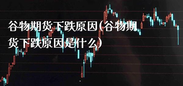 谷物期货下跌原因(谷物期货下跌原因是什么) (https://www.njaxzs.com/) 期货行情 第1张