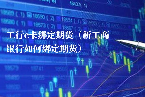 工行e卡绑定期货（新银行如何绑定期货） (https://www.njaxzs.com/) 期货直播间 第1张