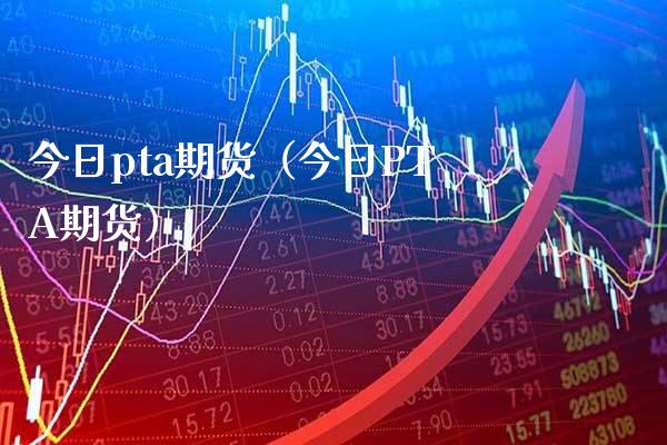 今日pta期货（今日PTA期货） (https://www.njaxzs.com/) 内盘期货 第1张