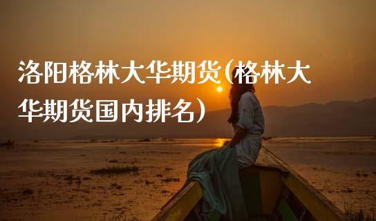 洛阳格林大华期货(格林大华期货国内排名) (https://www.njaxzs.com/) 期货投资 第1张