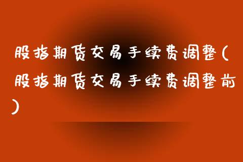 股指期货交易手续费调整(股指期货交易手续费调整前) 期货投资 第1张-爱新财经 股指期货交易手续费调整(股指期货交易手续费调整前) (https://www.njaxzs.com/) 期货投资 第1张