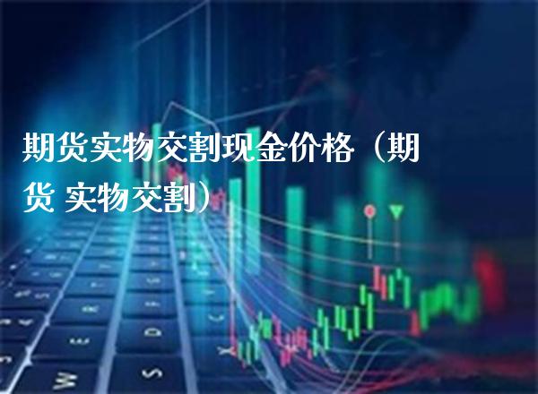 期货实物交割现金（期货 实物交割） (https://www.njaxzs.com/) 期货行情 第1张