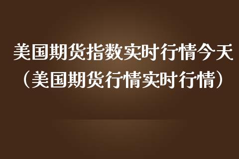 美国期货指数实时行情今天（美国期货行情实时行情） (https://www.njaxzs.com/) 期货直播间 第1张