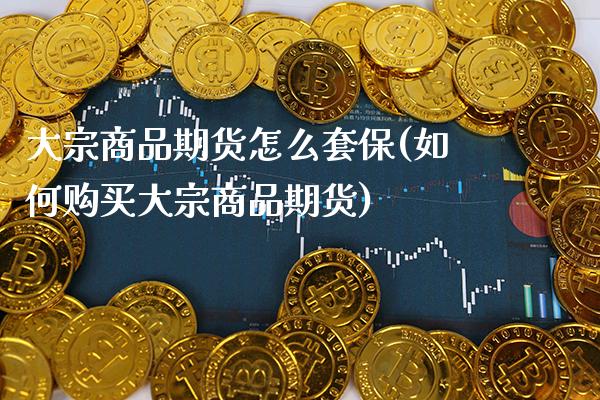 大宗商品期货怎么套保(如何购买大宗商品期货) (https://www.njaxzs.com/) 内盘期货 第1张