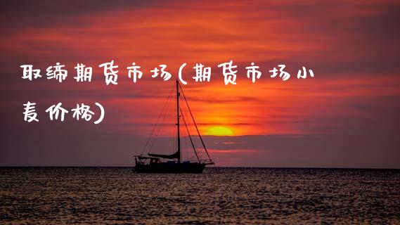 取缔期货市场(期货市场小麦价格) (https://www.njaxzs.com/) 内盘期货 第1张