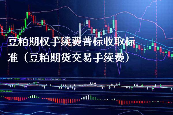 豆粕期权手续费普标收取标准（豆粕期货交易手续费） (https://www.njaxzs.com/) 期货行情 第1张
