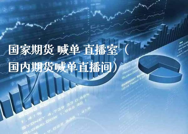 国家期货 喊单 直播室（国内期货喊单直播间） (https://www.njaxzs.com/) 期货直播间 第1张