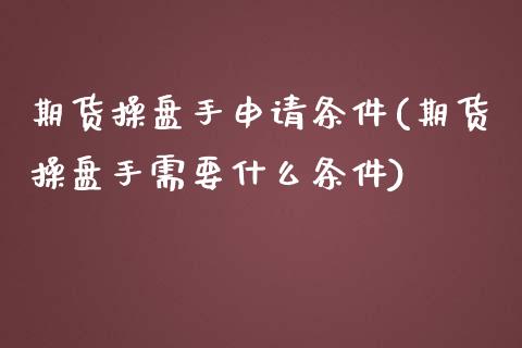 期货操盘手申请条件(期货操盘手需要什么条件) (https://www.njaxzs.com/) 期货开户 第1张