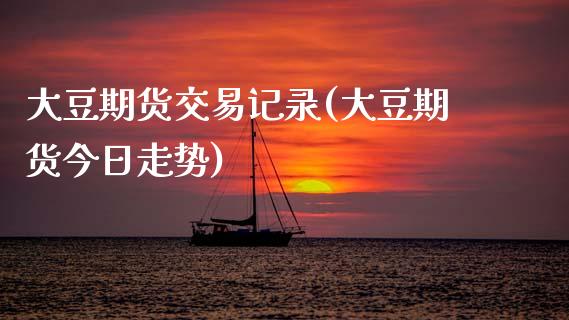 大豆期货交易记录(大豆期货今日走势) (https://www.njaxzs.com/) 期货开户 第1张