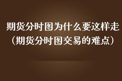 期货分时图为什么要这样走（期货分时图交易的难点） (https://www.njaxzs.com/) 期货直播间 第1张