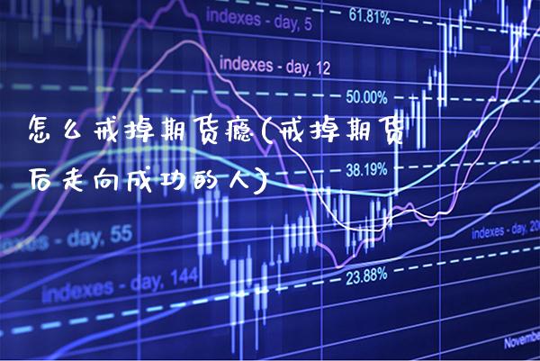 怎么戒掉期货瘾(戒掉期货后走向成功的人) (https://www.njaxzs.com/) 期货投资 第1张