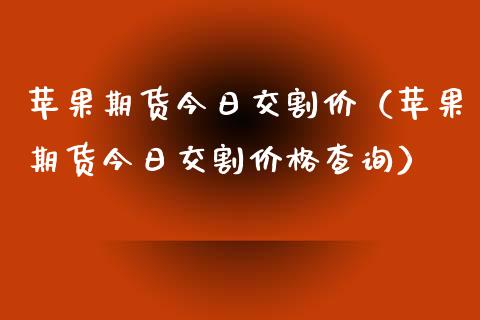 苹果期货今日交割价（苹果期货今日交割查询） (https://www.njaxzs.com/) 黄金期货 第1张