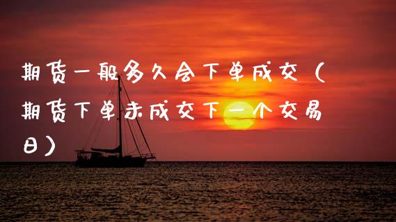 期货一般多久会下单成交（期货下单未成交下一个交易日） (https://www.njaxzs.com/) 期货行情 第1张