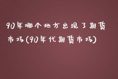 90年哪个地方出现了期货市场(90年代期货市场) (https://www.njaxzs.com/) 期货投资 第1张