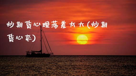 炒期货心理落差太大(炒期货心态) (https://www.njaxzs.com/) 黄金期货 第1张