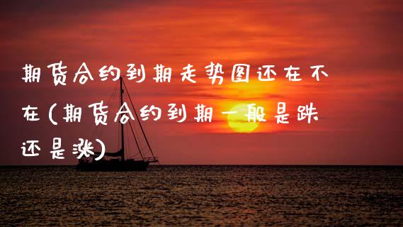 期货合约到期走势图还在不在(期货合约到期一般是跌还是涨) (https://www.njaxzs.com/) 期货开户 第1张