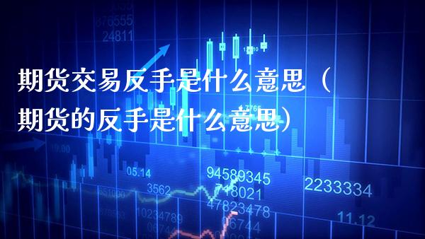 期货交易反手是什么意思（期货的反手是什么意思） (https://www.njaxzs.com/) 黄金期货 第1张