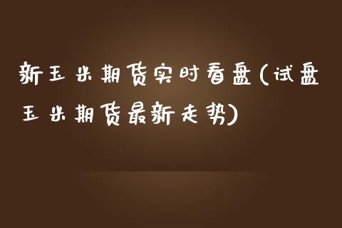 新玉米期货实时看盘(试盘玉米期货最新走势) (https://www.njaxzs.com/) 期货直播间 第1张