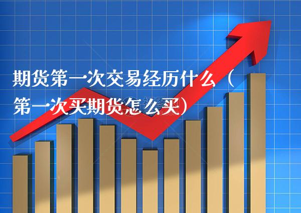 期货第一次交易经历什么（第一次买期货怎么买） (https://www.njaxzs.com/) 期货直播间 第1张