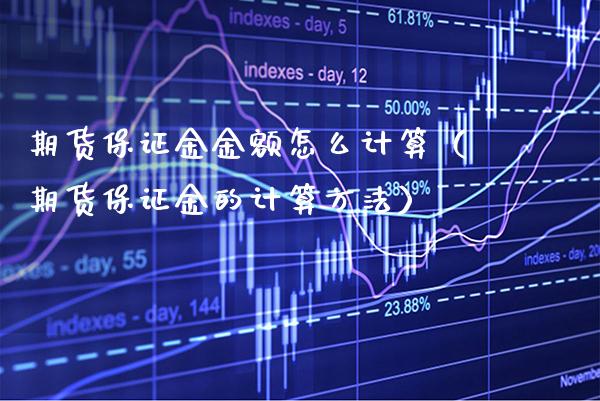 期货保证金金额怎么计算（期货保证金的计算方法） (https://www.njaxzs.com/) 内盘期货 第1张