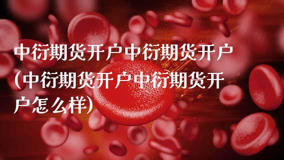 中衍期货开户中衍期货开户(中衍期货开户中衍期货开户怎么样) (https://www.njaxzs.com/) 期货直播间 第1张