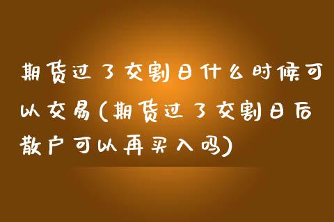 期货过了交割日什么时候可以交易(期货过了交割日后散户可以再买入吗) (https://www.njaxzs.com/) 黄金期货 第1张