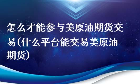 怎么才能参与美原油期货交易(什么平台能交易美原油期货) (https://www.njaxzs.com/) 期货开户 第1张