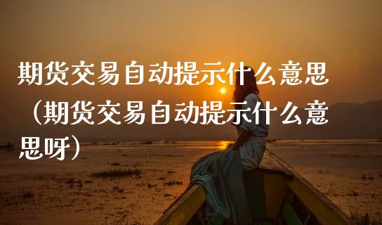 期货交易自动提示什么意思（期货交易自动提示什么意思呀） (https://www.njaxzs.com/) 黄金期货 第1张
