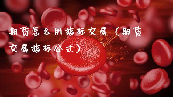 期货怎么用指标交易（期货交易指标公式） (https://www.njaxzs.com/) 期货直播间 第1张