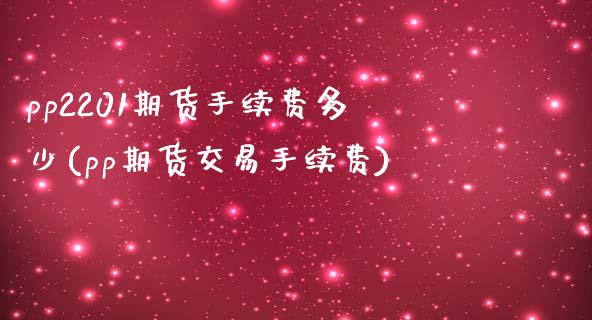 pp2201期货手续费多少(pp期货交易手续费) (https://www.njaxzs.com/) 期货直播间 第1张