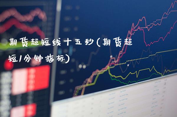 期货超短线十五秒(期货超短1分钟指标) (https://www.njaxzs.com/) 期货投资 第1张