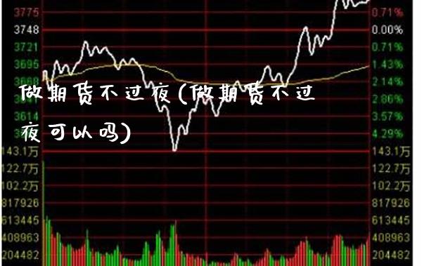 做期货不过夜(做期货不过夜可以吗) 期货直播间 第1张-爱新财经 做期货不过夜(做期货不过夜可以吗) (https://www.njaxzs.com/) 期货直播间 第1张