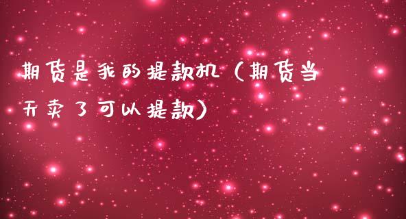期货是我的提款机（期货当天卖了可以提款） (https://www.njaxzs.com/) 黄金期货 第1张