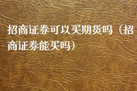 证券可以买期货吗（证券能买吗） (https://www.njaxzs.com/) 期货直播间 第1张